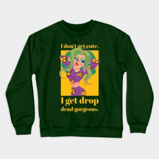 I don't get cute, I get drop dead gorgeous Crewneck Sweatshirt